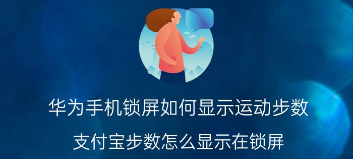 华为手机锁屏如何显示运动步数 支付宝步数怎么显示在锁屏？